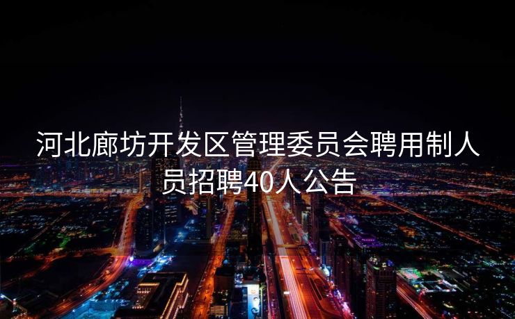河北廊坊开发区管理委员会聘用制人员招聘40人公告