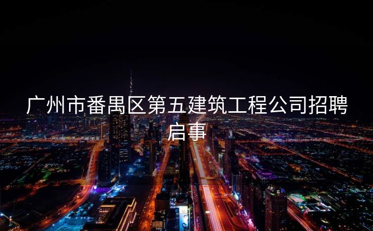 广州市番禺区第五建筑工程公司招聘启事