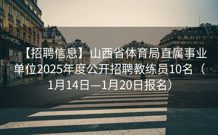【招聘信息】山西省体育局直属事业单位2025年度公开招聘教练员10名（1月14日—1月20日报名）