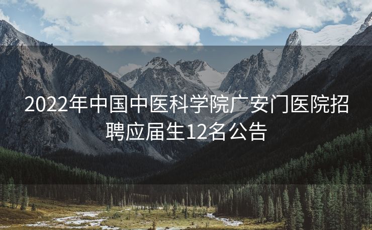 2022年中国中医科学院广安门医院招聘应届生12名公告